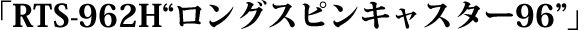 RTS-962Hロングスピンキャスター96