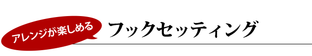 アレンジが楽しめる フックセッティング